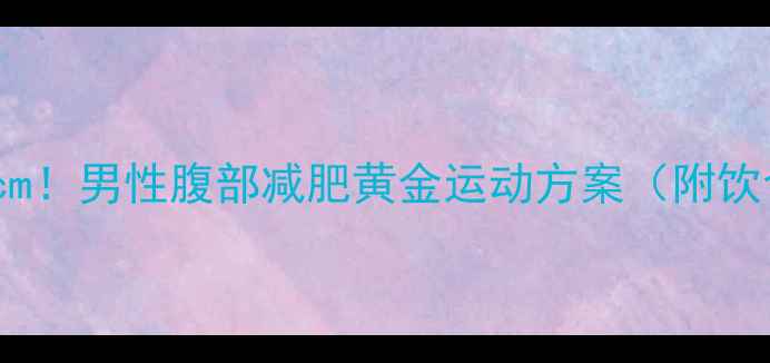 图片 30天腰围减10cm！男性腹部减肥黄金运动方案（附饮食配合指南）2