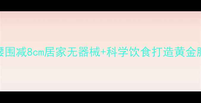 图片 30天腰围减8cm居家无器械+科学饮食打造黄金腰臀比