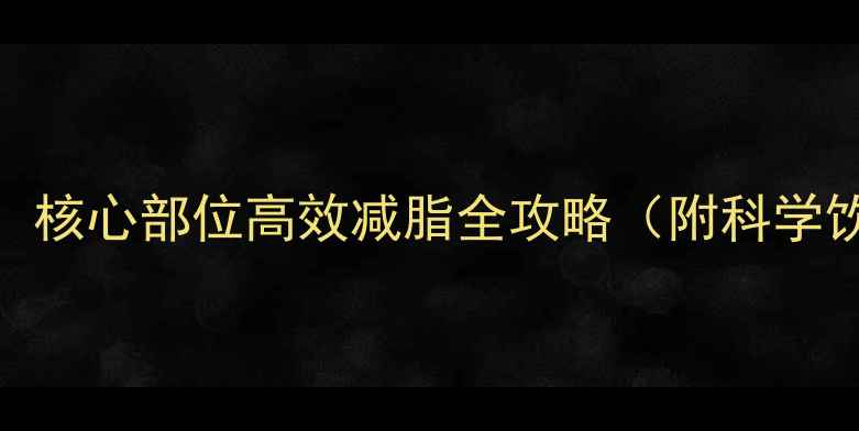 图片 30天腰围减8cm！核心部位高效减脂全攻略（附科学饮食+动作指南）