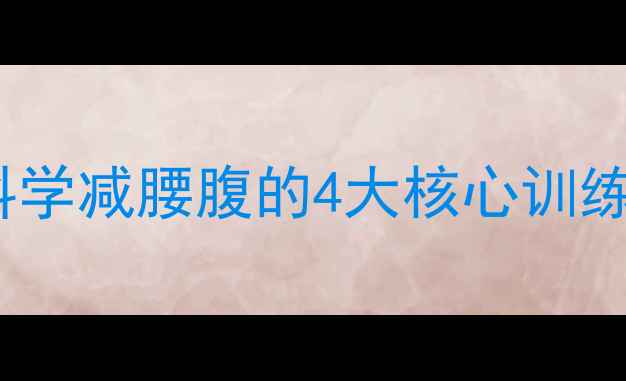 图片 30天腰围减8cm！科学减腰腹的4大核心训练法+体脂管理指南1