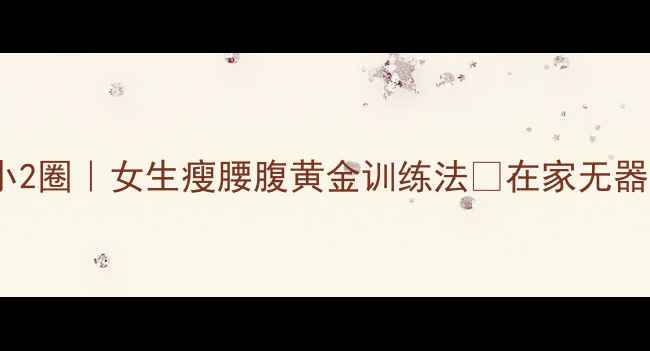 图片 30天腰围小2圈｜女生瘦腰腹黄金训练法🔥在家无器械跟练💃2