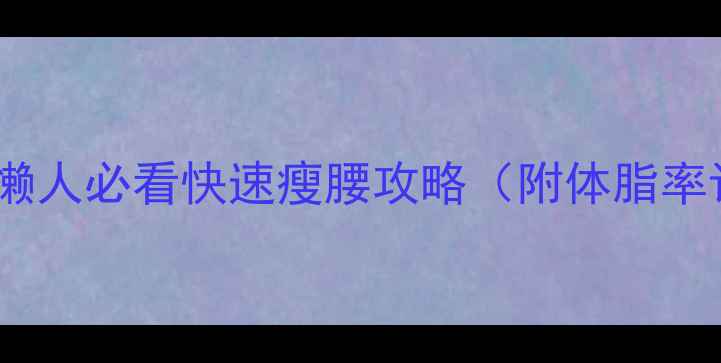 图片 30天腰围暴减10cm！懒人必看快速瘦腰攻略（附体脂率计算+腰围测量教程）