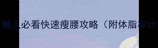 图片 30天腰围暴减10cm！懒人必看快速瘦腰攻略（附体脂率计算+腰围测量教程）2