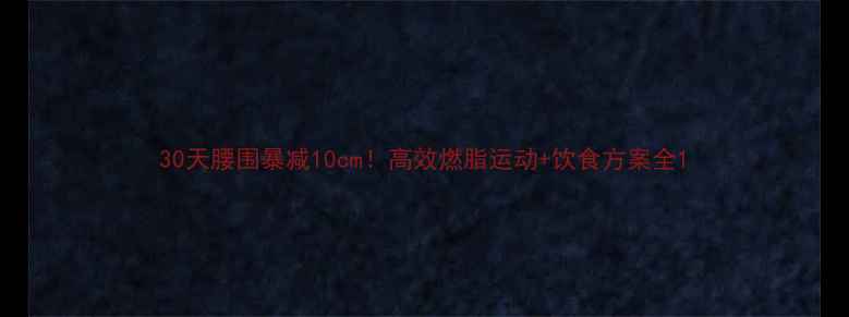 图片 30天腰围暴减10cm！高效燃脂运动+饮食方案全1
