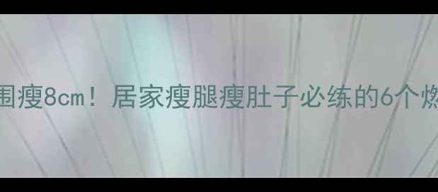 图片 30天腰围瘦8cm！居家瘦腿瘦肚子必练的6个燃脂动作