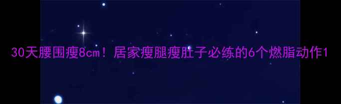 图片 30天腰围瘦8cm！居家瘦腿瘦肚子必练的6个燃脂动作1