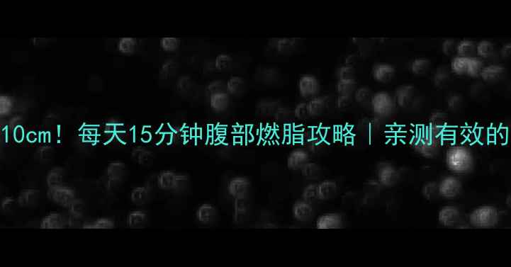 图片 30天腰围缩小10cm！每天15分钟腹部燃脂攻略｜亲测有效的3大核心动作1