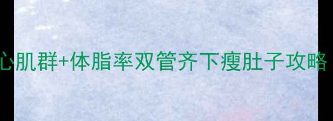 图片 30天腰围缩小8cm！核心肌群+体脂率双管齐下瘦肚子攻略（附食谱+训练计划）2