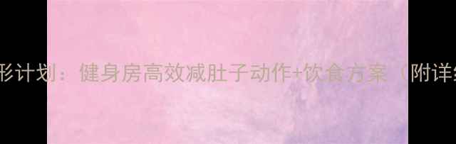 图片 30天腰腹塑形计划：健身房高效减肚子动作+饮食方案（附详细训练表）1