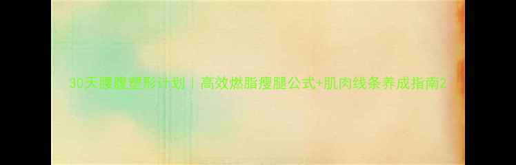 图片 30天腰腹塑形计划｜高效燃脂瘦腿公式+肌肉线条养成指南2