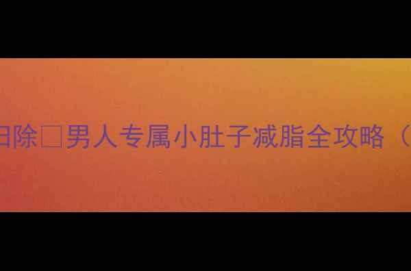 图片 30天腰腹赘肉大扫除🔥男人专属小肚子减脂全攻略（附详细计划表）1