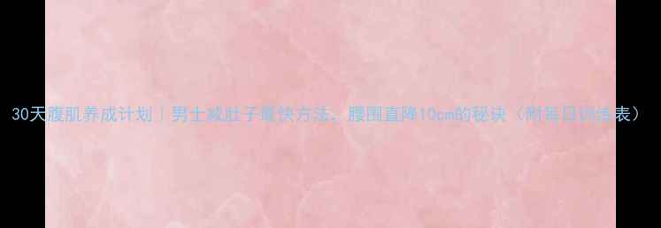 图片 30天腹肌养成计划｜男士减肚子最快方法，腰围直降10cm的秘诀（附每日训练表）