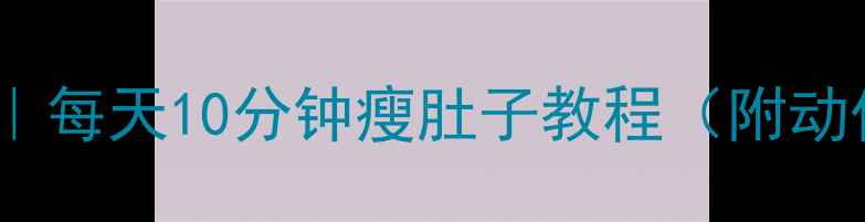 图片 30天腹部减肥计划｜每天10分钟瘦肚子教程（附动作图解+饮食指南）