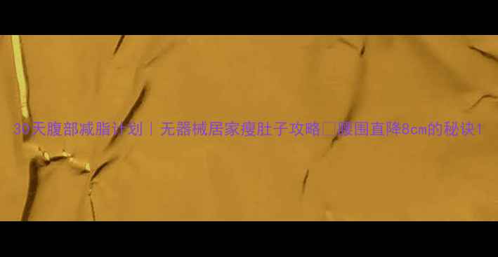 图片 30天腹部减脂计划｜无器械居家瘦肚子攻略✅腰围直降8cm的秘诀1