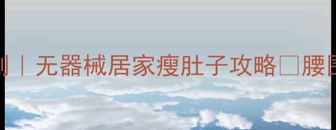图片 30天腹部减脂计划｜无器械居家瘦肚子攻略✅腰围直降8cm的秘诀2