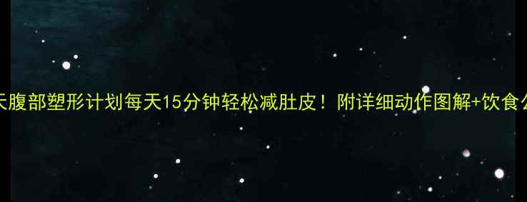 图片 30天腹部塑形计划每天15分钟轻松减肚皮！附详细动作图解+饮食公式