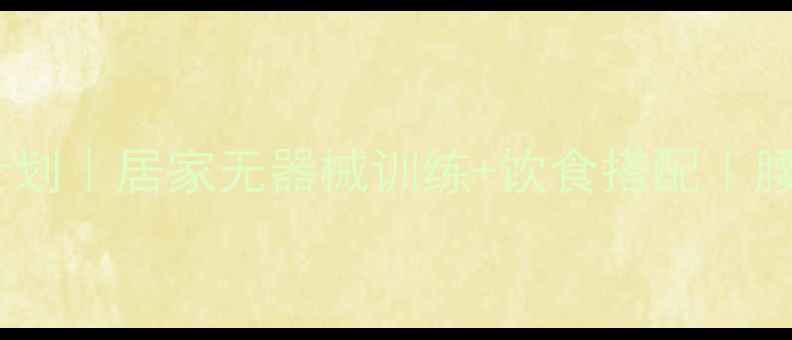 图片 30天腹部收紧计划｜居家无器械训练+饮食搭配｜腰围直降5cm攻略