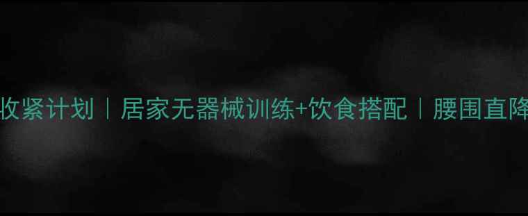 图片 30天腹部收紧计划｜居家无器械训练+饮食搭配｜腰围直降5cm攻略2