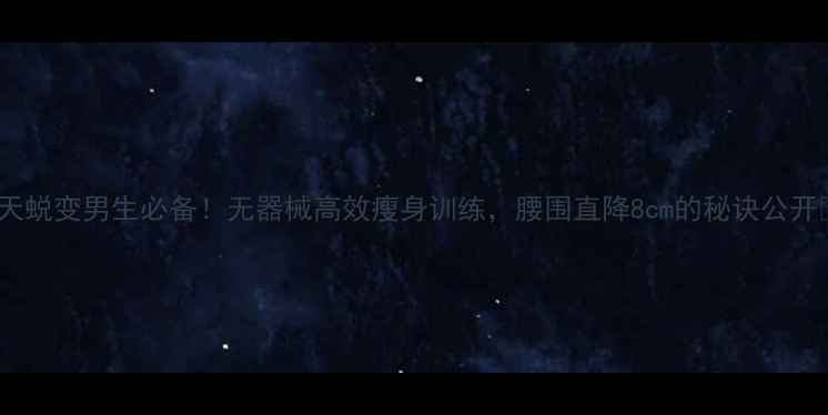 图片 30天蜕变男生必备！无器械高效瘦身训练，腰围直降8cm的秘诀公开✅1