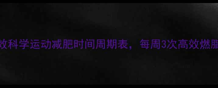 图片 30天见效科学运动减肥时间周期表，每周3次高效燃脂全攻略