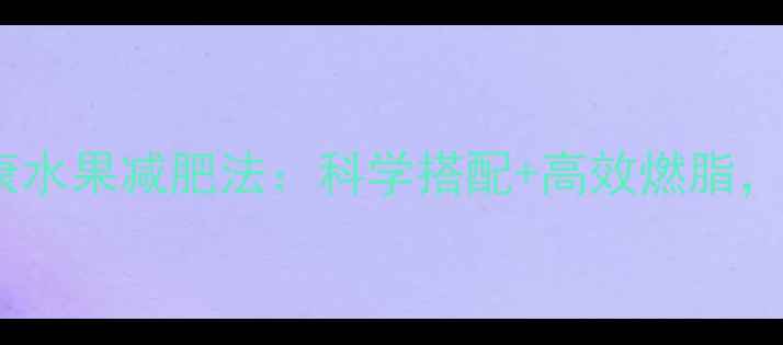 图片 30天见证奇迹健康水果减肥法：科学搭配+高效燃脂，月减15斤不反弹2