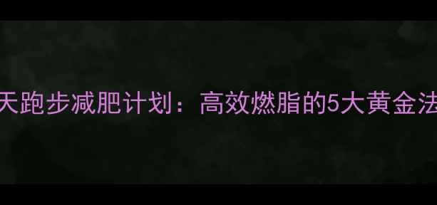 图片 30天跑步减肥计划：高效燃脂的5大黄金法则
