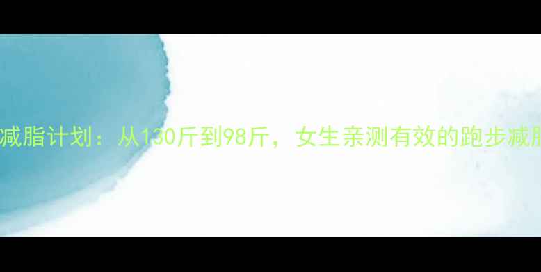 图片 30天跑步减脂计划：从130斤到98斤，女生亲测有效的跑步减肥攻略！2