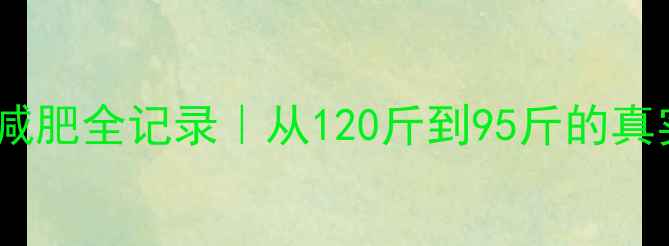 图片 30天运动减肥全记录｜从120斤到95斤的真实对比🔥1