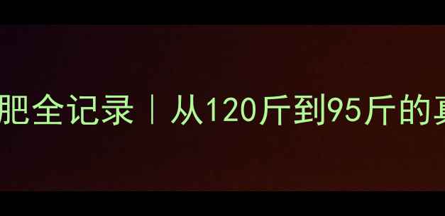 图片 30天运动减肥全记录｜从120斤到95斤的真实对比🔥2
