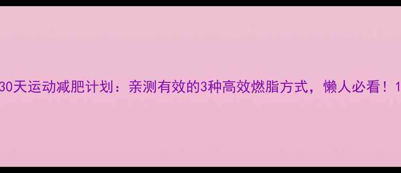 图片 30天运动减肥计划：亲测有效的3种高效燃脂方式，懒人必看！1