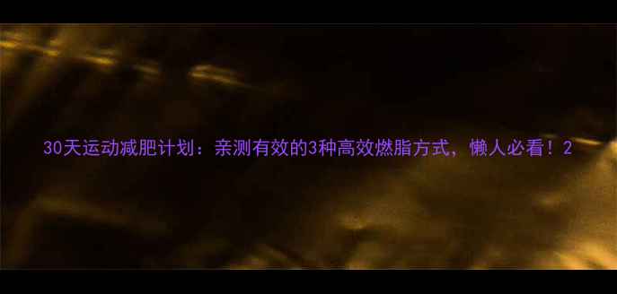 图片 30天运动减肥计划：亲测有效的3种高效燃脂方式，懒人必看！2