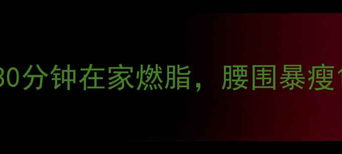 图片 30天运动减肥计划｜每天30分钟在家燃脂，腰围暴瘦10cm！附详细训练+饮食表