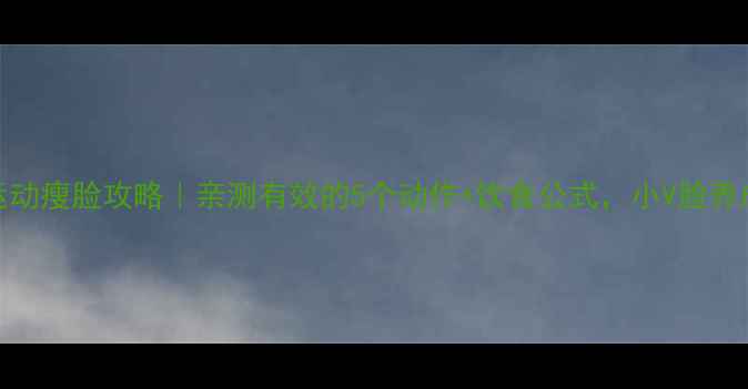 图片 30天运动瘦脸攻略｜亲测有效的5个动作+饮食公式，小V脸养成计划