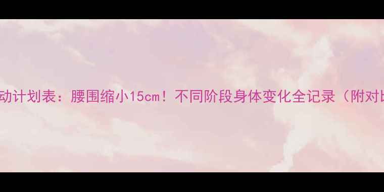 图片 30天运动计划表：腰围缩小15cm！不同阶段身体变化全记录（附对比图）1