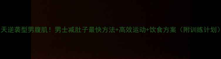 图片 30天逆袭型男腹肌！男士减肚子最快方法+高效运动+饮食方案（附训练计划）1