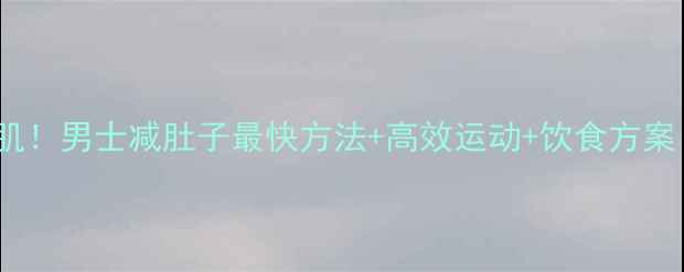 图片 30天逆袭型男腹肌！男士减肚子最快方法+高效运动+饮食方案（附训练计划）2