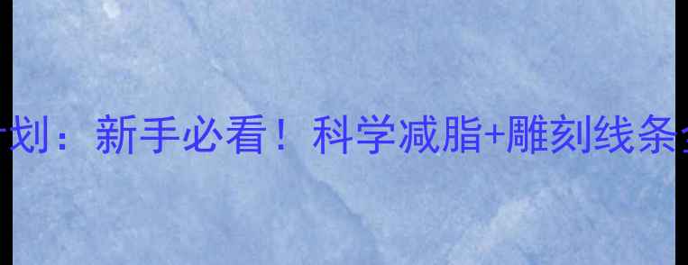 图片 30天逆袭计划：新手必看！科学减脂+雕刻线条全攻略💪🔥