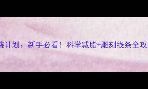 图片 30天逆袭计划：新手必看！科学减脂+雕刻线条全攻略💪🔥1