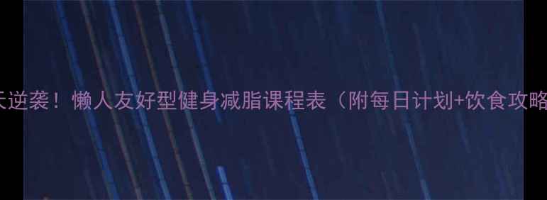 图片 30天逆袭！懒人友好型健身减脂课程表（附每日计划+饮食攻略）2