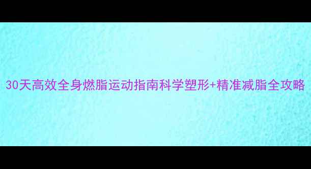 图片 30天高效全身燃脂运动指南科学塑形+精准减脂全攻略