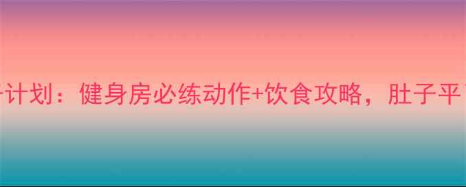 图片 30天高效减肚子计划：健身房必练动作+饮食攻略，肚子平了腰围小了5cm2