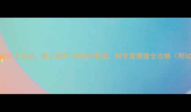 图片 30天高效减肚子运动：核心塑形+体脂率管理，科学瘦腰腹全攻略（附动作图解）