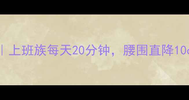 图片 30天高效减肚计划｜上班族每天20分钟，腰围直降10cm的平坦腹肌攻略1