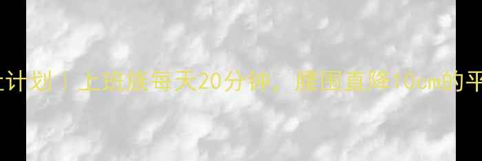 图片 30天高效减肚计划｜上班族每天20分钟，腰围直降10cm的平坦腹肌攻略2