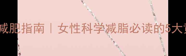 图片 30天高效减肥指南｜女性科学减脂必读的5大黄金法则1