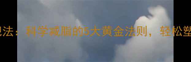 图片 30天高效减肥法：科学减脂的5大黄金法则，轻松塑造健康体态1