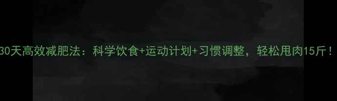 图片 30天高效减肥法：科学饮食+运动计划+习惯调整，轻松甩肉15斤！