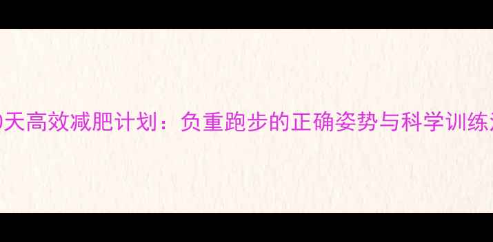 图片 30天高效减肥计划：负重跑步的正确姿势与科学训练法