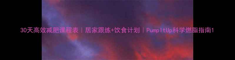 图片 30天高效减肥课程表｜居家跟练+饮食计划｜PumpItUp科学燃脂指南1
