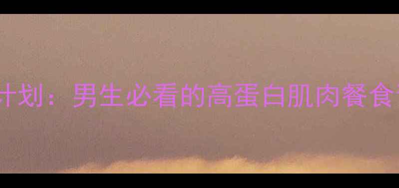 图片 30天高效减脂增肌计划：男生必看的高蛋白肌肉餐食谱与科学训练指南1